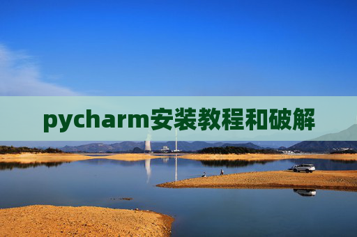 pycharm安装教程和破解 pycharm安装教程和破解